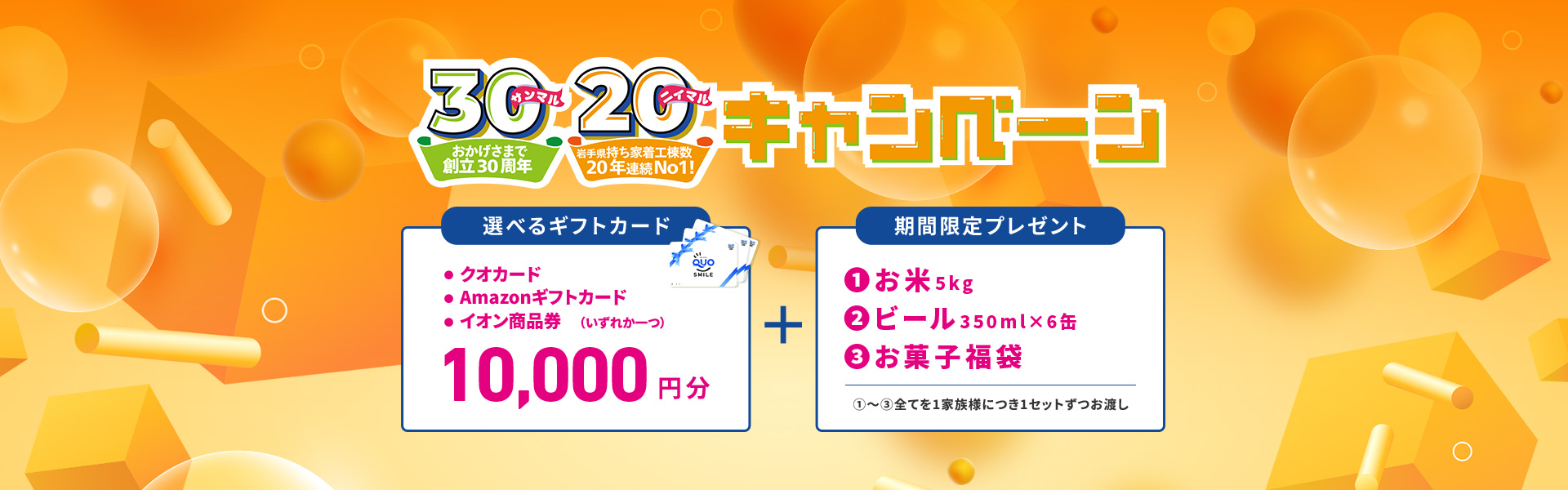 おかげさまで創立30周年、岩手県持ち家着工棟数20年連続No.1 キャンペーン 10,000円分選べるギフトカード＋期間限定プレゼント（お米、ビール、お菓子福袋）