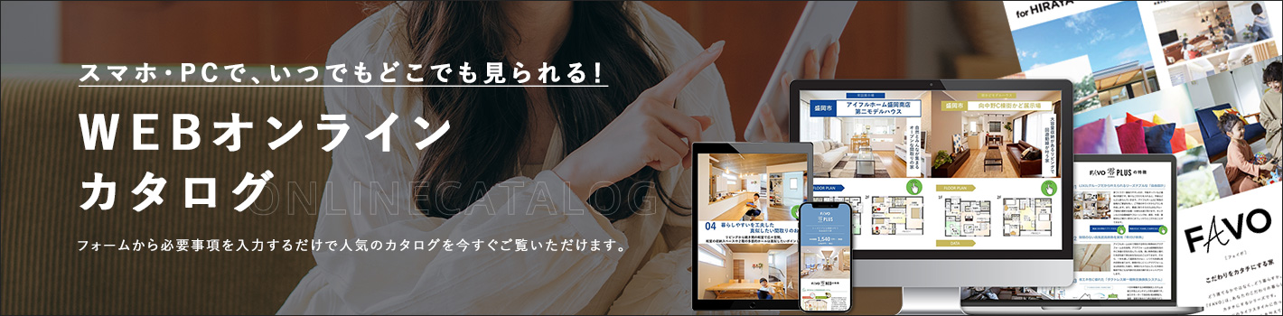 スマホ・PCで、いつでもどこでも見られる!WEBオンラインカタログ フォームから必要事項を入力するだけで人気のカタログを今すぐご覧いただけます。