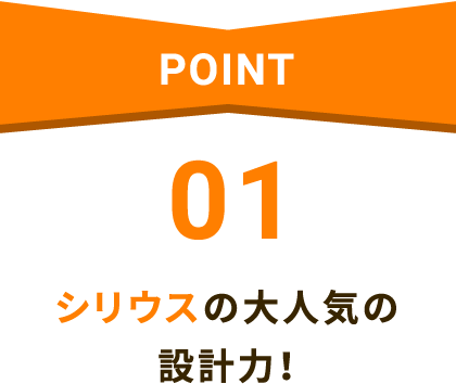 POINT01 シリウスの大人気の設計力！
